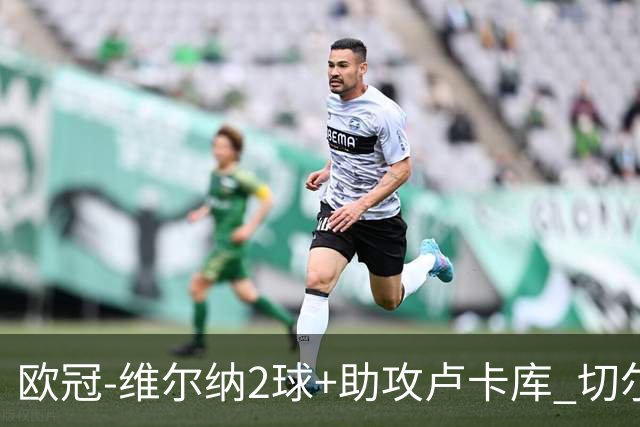 欧冠-维尔纳2球+助攻卢卡库 切尔西补时丢球3-3平